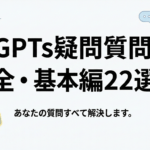 【GPTs疑問質問大全・基本編22選】あなたの質問すべて解決